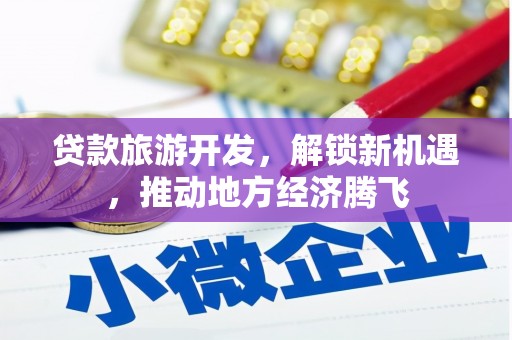 西双版纳贷款旅游开发，解锁新机遇，推动地方经济腾飞