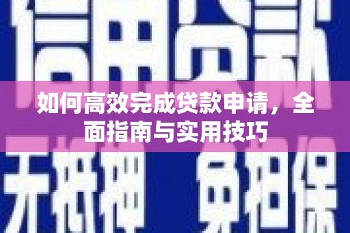 西双版纳如何高效完成贷款申请，全面指南与实用技巧