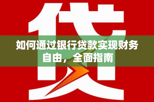 西双版纳如何通过银行贷款实现财务自由，全面指南