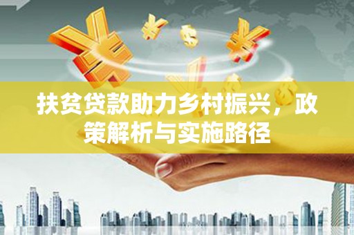 西双版纳扶贫贷款助力乡村振兴，政策解析与实施路径