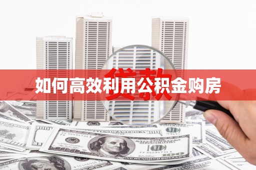 西双版纳如何高效利用公积金购房