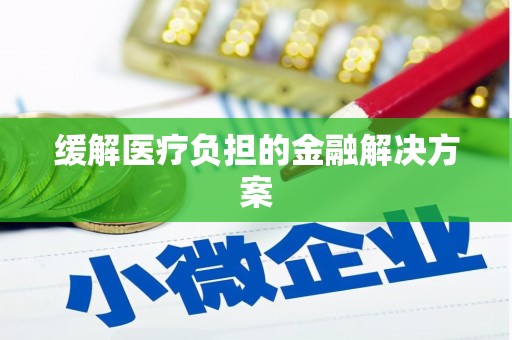 西双版纳缓解医疗负担的金融解决方案