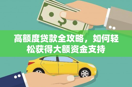 西双版纳高额度贷款全攻略，如何轻松获得大额资金支持