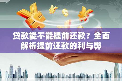 西双版纳贷款能不能提前还款？全面解析提前还款的利与弊