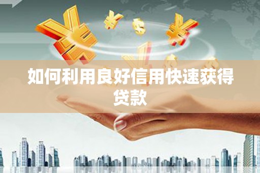 西双版纳如何利用良好信用快速获得贷款