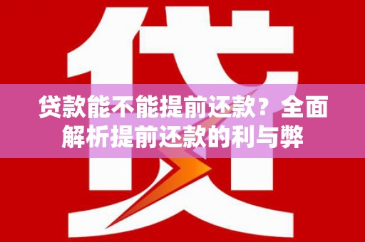 西双版纳贷款能不能提前还款？全面解析提前还款的利与弊