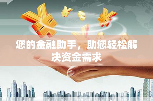 西双版纳您的金融助手，助您轻松解决资金需求