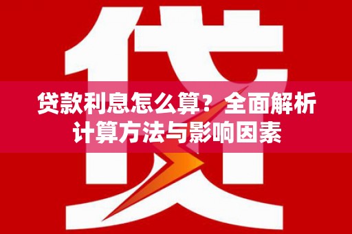 西双版纳贷款利息怎么算？全面解析计算方法与影响因素