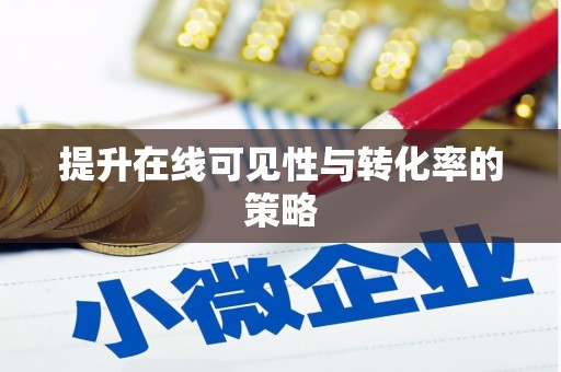 西双版纳提升在线可见性与转化率的策略