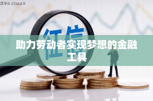 西双版纳助力劳动者实现梦想的金融工具