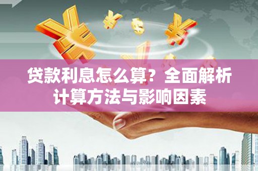 西双版纳贷款利息怎么算？全面解析计算方法与影响因素