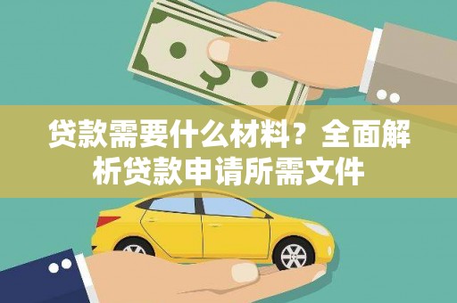 西双版纳贷款需要什么材料？全面解析贷款申请所需文件