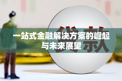 西双版纳一站式金融解决方案的崛起与未来展望