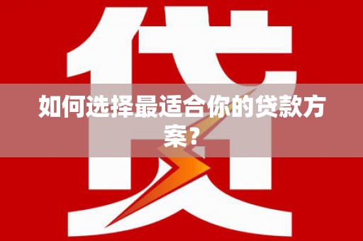 西双版纳如何选择最适合你的贷款方案？