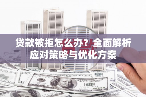 西双版纳贷款被拒怎么办？全面解析应对策略与优化方案